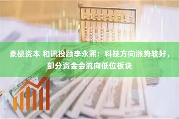 豪极资本 和讯投顾李永熙：科技方向涨势较好，部分资金会流向低位板块