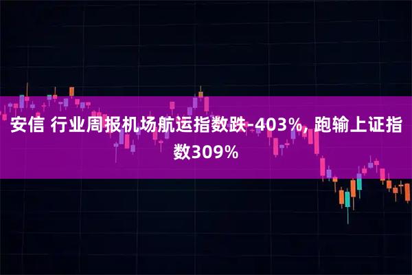 安信 行业周报机场航运指数跌-403%, 跑输上证指数309%
