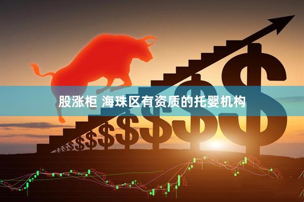 股涨柜 海珠区有资质的托婴机构