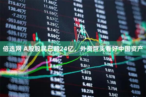 倍选网 A股股民已超24亿，外资巨头看好中国资产
