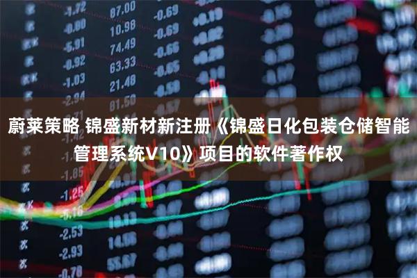 蔚莱策略 锦盛新材新注册《锦盛日化包装仓储智能管理系统V10》项目的软件著作权