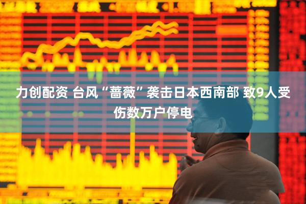力创配资 台风“蔷薇”袭击日本西南部 致9人受伤数万户停电