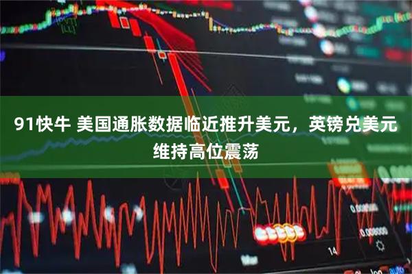 91快牛 美国通胀数据临近推升美元，英镑兑美元维持高位震荡