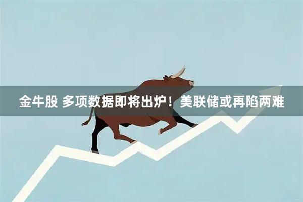 金牛股 多项数据即将出炉！美联储或再陷两难
