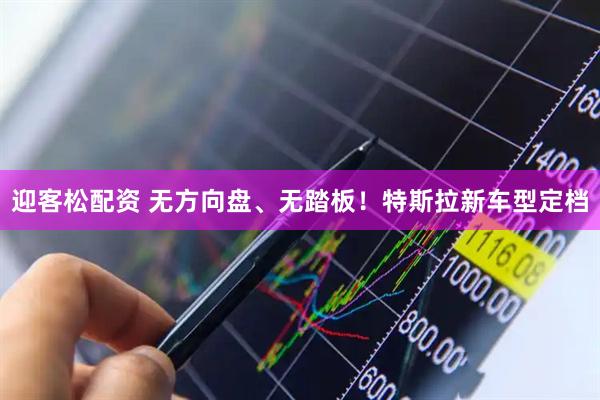 迎客松配资 无方向盘、无踏板！特斯拉新车型定档